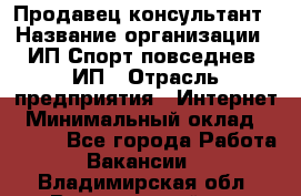 Продавец-консультант › Название организации ­ ИП Спорт повседнев, ИП › Отрасль предприятия ­ Интернет › Минимальный оклад ­ 5 000 - Все города Работа » Вакансии   . Владимирская обл.,Вязниковский р-н